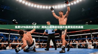 免费VPN真的安全吗？网络工程师带你揭开免费背后的真相