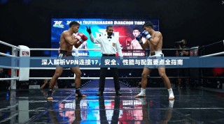 深入解析VPN连接17，安全、性能与配置要点全指南