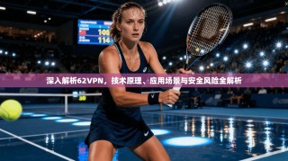深入解析62VPN，技术原理、应用场景与安全风险全解析