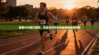 香港VPN端口解析，安全访问与合规使用的深度指南