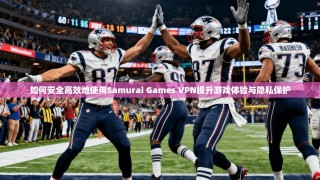如何安全高效地使用Samurai Games VPN提升游戏体验与隐私保护