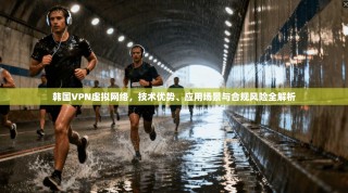 韩国VPN虚拟网络，技术优势、应用场景与合规风险全解析