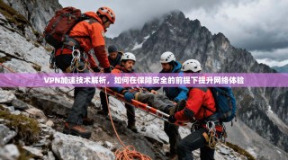 VPN加速技术解析，如何在保障安全的前提下提升网络体验