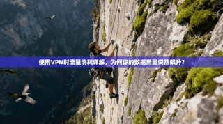 使用VPN时流量消耗详解，为何你的数据用量突然飙升？