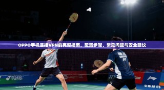 OPPO手机连接VPN的完整指南，配置步骤、常见问题与安全建议