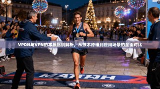 VPDN与VPN的本质区别解析，从技术原理到应用场景的全面对比