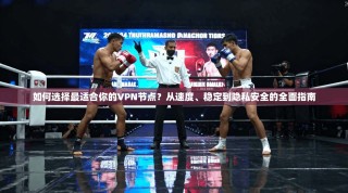 如何选择最适合你的VPN节点？从速度、稳定到隐私安全的全面指南