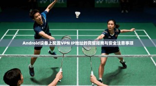 Android设备上配置VPN IP地址的完整指南与安全注意事项