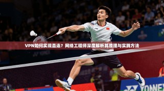 VPN如何实现直连？网络工程师深度解析其原理与实践方法