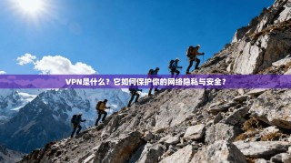 VPN是什么？它如何保护你的网络隐私与安全？