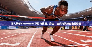 深入解析VPN-Green下载与使用，安全、合规与网络自由的权衡
