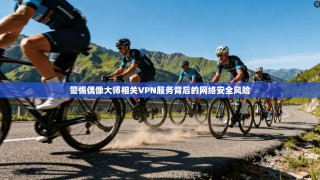 警惕偶像大师相关VPN服务背后的网络安全风险