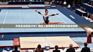 开机无法启动VPN？网络工程师教你五步排查与解决指南