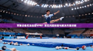 苹果设备无法连接VPN？常见问题排查与解决方案详解