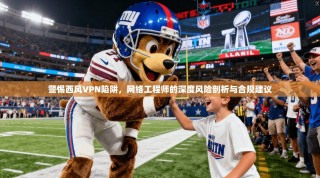 警惕西风VPN陷阱，网络工程师的深度风险剖析与合规建议
