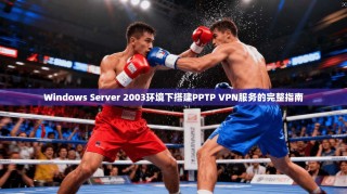 Windows Server 2003环境下搭建PPTP VPN服务的完整指南