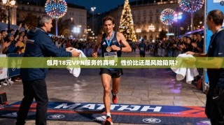 包月18元VPN服务的真相，性价比还是风险陷阱？