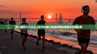 深入解析127.0.0.1与VPN端口配置的网络原理与实践应用