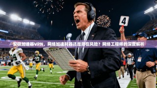 安极加速器VPN，网络加速利器还是潜在风险？网络工程师的深度解析