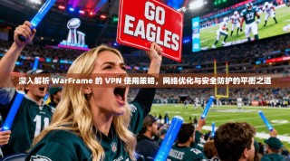 深入解析 WarFrame 的 VPN 使用策略，网络优化与安全防护的平衡之道