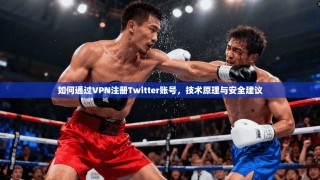 如何通过VPN注册Twitter账号，技术原理与安全建议