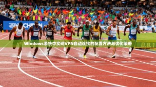 Windows系统中实现VPN自动连接的配置方法与优化策略