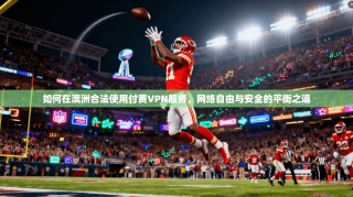 如何在澳洲合法使用付费VPN服务，网络自由与安全的平衡之道