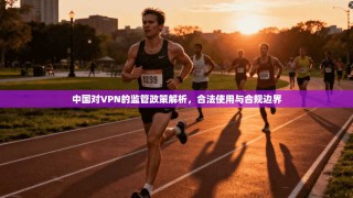 中国对VPN的监管政策解析，合法使用与合规边界