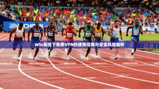 Win系统下免费VPN的使用指南与安全风险解析