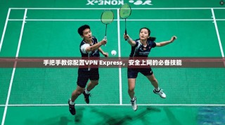 手把手教你配置VPN Express，安全上网的必备技能