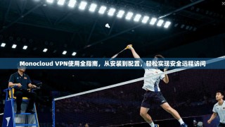 Monocloud VPN使用全指南，从安装到配置，轻松实现安全远程访问