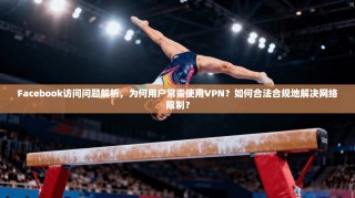 Facebook访问问题解析，为何用户常需使用VPN？如何合法合规地解决网络限制？