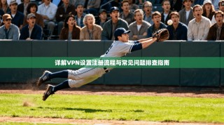 详解VPN设置注册流程与常见问题排查指南