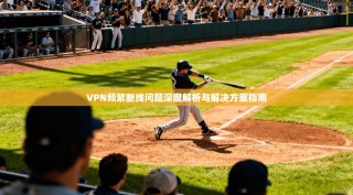 VPN频繁断线问题深度解析与解决方案指南