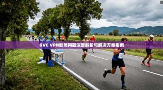 GVC VPN断网问题深度解析与解决方案指南