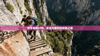共享电脑VPN，安全与便利的权衡之道