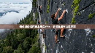 安卓设备如何安全开启VPN，步骤详解与注意事项