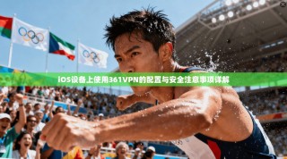 iOS设备上使用361VPN的配置与安全注意事项详解