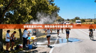 全境覆盖的VPN，网络自由与安全的双刃剑