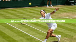Windows XP系统无法连接VPN问题的排查与解决方案详解