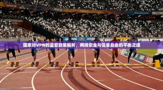 国家对VPN的监管政策解析，网络安全与信息自由的平衡之道