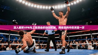 深入解析VPN与上级路由的协同机制，网络架构中的关键一环