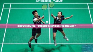 流量宝创建VPN，便捷网络访问的利器还是潜在风险？