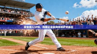 安全接入VPN，构建企业级网络防护的基石