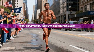 警惕门缝VPN陷阱，网络安全不容忽视的隐蔽风险