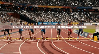 Green竹子VPN，网络自由的双刃剑—技术优势与合规风险并存