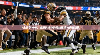 中土战争VPN，虚拟战场中的网络连接与安全挑战