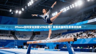 iPhone如何安全卸载VPN应用？完整步骤与注意事项指南