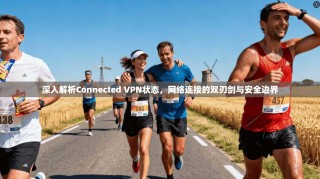 深入解析Connected VPN状态，网络连接的双刃剑与安全边界