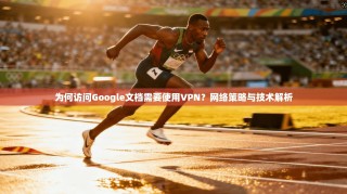 为何访问Google文档需要使用VPN？网络策略与技术解析